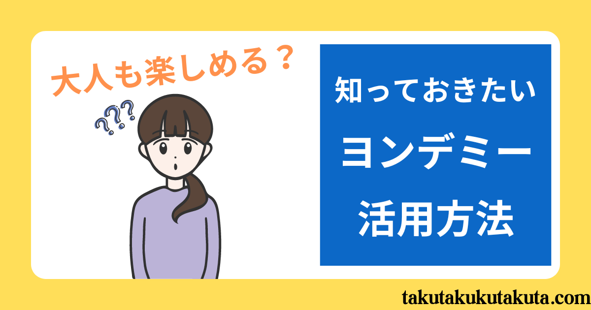 【大人も楽しめる？】知っておきたいヨンデミー活用方法